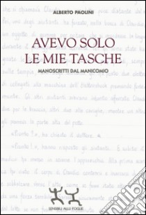 Avevo solo le mie tasche. Manoscritti dal manicomio libro di Paolini Alberto