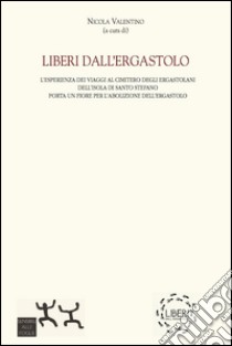 Liberi dall'ergastolo. Porta un fiore per l'abolizione dell'ergastolo libro di Valentino Nicola