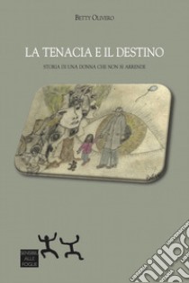 La tenacia e il destino. Storia di una donna che non si arrende libro di Olivero Betty