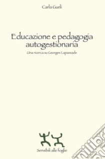 Educazione e pedagogia autogestionaria. Una ricerca su Georges Lapassade libro di Gueli Carla