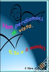 Non perdiamoci di vista. L'io e il mondo. Il libro dei vuoti. Ediz. multilingue libro di Pasquini Jaia; Rebecchi Emilio