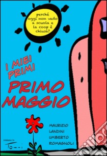 I miei primi Primo Maggio. Perché oggi non vado a scuola e la Coop è chiusa? libro di Landini Maurizio; Romagnoli Umberto; Pasquini J. (cur.)