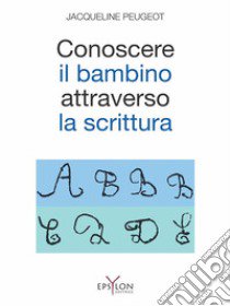 Conoscere il bambino attraverso la scrittura. L'approccio grafologico all'infanzia e alle sue difficoltà. Ediz. illustrata libro di Peugeot Jacqueline