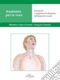 Anatomia per la voce. Conoscere e migliorare la dinamica dell'apparato vocale. Ediz. illustrata libro di Calais-Germain Blandine