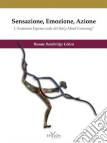 Sensazione, emozione, azione. L'anatomia esperienziale del Body-Mind Centering©. Ediz. illustrata libro di Bainbridge Cohen Bonnie