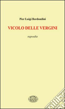 Vicolo delle vergini. Rapsodia libro di Berdondini P. Luigi