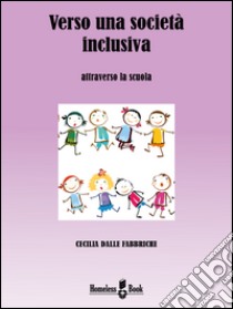 Verso una società inclusiva. Attraverso la scuola libro di Dalle Fabbriche Cecilia