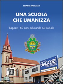 Una scuola che umanizza. Bagozzi, 60 anni educando nel sociale libro di Marratzu Priamo