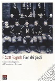 Fuori dai giochi. I racconti della grazia, dell'agonismo e del corpo libro di Fitzgerald Francis Scott; Antonelli S. (cur.); Luccone L. G. (cur.)