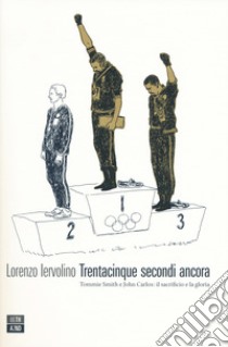 Trentacinque secondi ancora. Tommie Smith e John Carlos: il sacrificio e la gloria libro di Iervolino Lorenzo