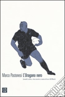 L'uragano nero. Jonah Lomu, vita morte e mete di un All Black libro di Pastonesi Marco