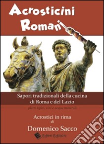 Acrosticini romani. Sapori tradizionali della cucina di Roma e del Lazio. Piatti tipici, vini e acque minerali libro di Sacco Domenico