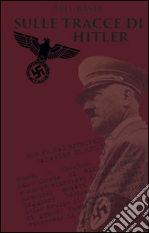 Sulle tracce di Hitler libro di Basti Abel