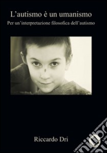 L'autismo è un umanismo libro di Dri Riccardo