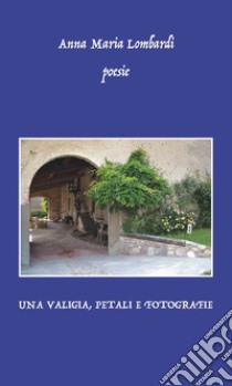 Una valigia, petali e fotografie libro di Lombardi Anna Maria