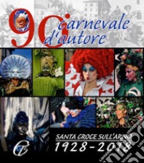 90° Carnevale d'autore. Santa Croce sull'Arno 1928-2018 libro di Di Blasi Ylenia; Casazza M. (cur.)