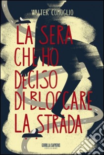 La sera che ho deciso di bloccare la strada libro di Comoglio Walter