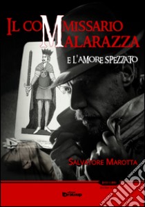 Il commissario Malarazza e l'amore spezzato libro di Marotta Salvatore