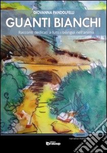 Guanti bianchi. Racconti dedicati a tutti i bilingue nell'anima libro di Pandolfelli Giovanna