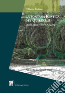 La fontana rustica del Quirinale. Studi, ricerche e analisi. Atti della Giornata di studi libro di Troiano W. (cur.)