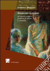 Amarcord di donne. Un tavolo ovale e profumi di alloro e cannella libro di Montano Gabriella