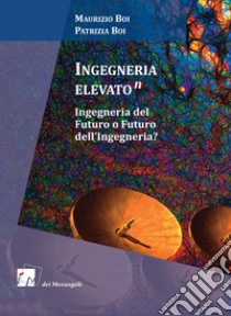 Ingegneria elevato(n). Ingegneria del futuro o futuro dell'ingegneria? libro di Boi Maurizio; Boi Patrizia