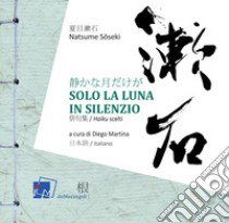 Solo la luna in silenzio. Ediz. bilingue libro di Soseki Natsume; Martina D. (cur.)