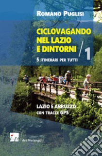 Ciclovagando nel Lazio e dintorni. 5 itinerari per tutti. Vol. 1: Lazio e Abruzzo con tracce GPS libro di Puglisi Romano
