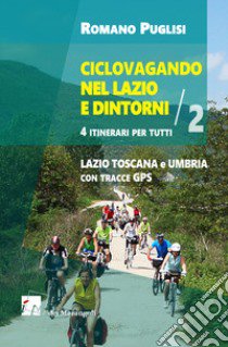 Ciclovagando nel Lazio e dintorni. 4 itinerari per tutti. Vol. 2: Lazio, Toscana e Umbria con tracce GPS libro di Puglisi Romano