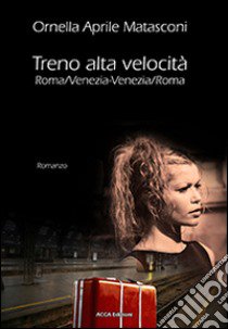 Treno alta velocità Roma/Venezia-Venezia/Roma libro di Aprile Matasconi Ornella