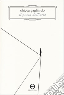 Il poeta dell'aria. Romanzo in 33 lezioni di volo libro di Gagliardo Chicca