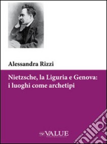 Nietzsche, la Liguria e Genova. I luoghi come archetipi libro di Rizzi Alessandra