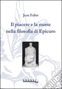 Il piacere e la morte nella filosofia di Epicuro libro di Fallot Jean; Timpanaro S. (cur.); Fusaro D. (cur.)