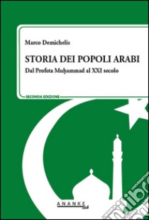 Storia dei popoli arabi. Dal profeta Muhammad alle primavere arabe libro di Demichelis Marco