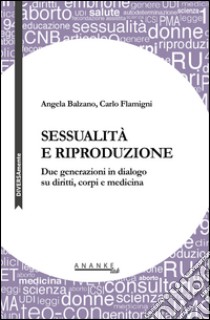 Sessualità e riproduzione. Due generazioni in dialogo su diritti, corpi e medicina libro di Balzano Angela; Flamigni Carlo