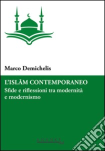 L'Islam contemporaneo. Sfide e riflessioni tra modernità e modernismo libro di Demichelis Marco