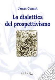 La dialettica del prospettivismo libro di Conant James