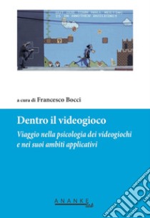 Dentro il videogioco. Viaggio nella psicologia dei videogiochi e nei suoi ambiti applicativi libro di Bocci F. (cur.)