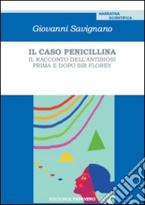 Il caso penicillina. Il racconto dell'antibiosi prima e dopo sir Florey libro di Savignano Giovanni