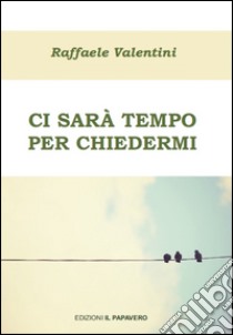 Ci sarà tempo per chiedermi libro di Valentini Raffaele