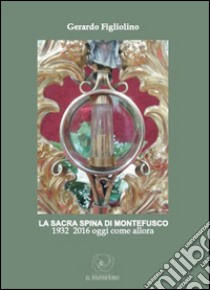 La sacra spina di Montefusco. 1932-2016 oggi come allora libro di Figliolino Gerardo