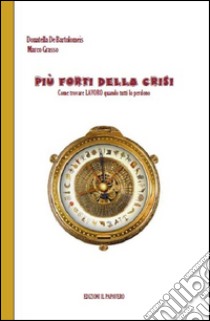 Più forti della crisi. Come trovare lavoro quando tutti lo perdono libro di Grasso Marco; De Bartolomeis Donatella