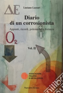 Diario di un corrosionista. Appunti, ricordi, polemiche a distanza. Vol. 2 libro di Lazzari Luciano; Associazione italiana di Metallurgia (cur.)