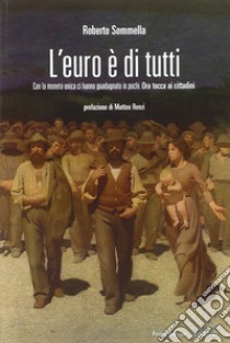 L'euro è di tutti. Con la moneta unica ci hanno guadagnato in pochi. Ora tocca ai cittadini libro di Sommella Roberto