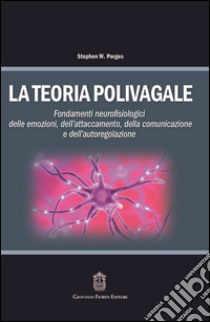 La teoria polivagale. Fondamenti neurofisiologici delle emozioni, dell'attaccamento, della comunicazione e dell'autoregolazione libro