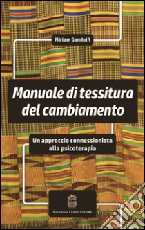 Manuale di tessitura del cambiamento. Un approccio connessionista alla psicoterapia libro di Gandolfi Miriam