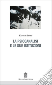 La psicoanalisi e le sue istituzioni libro di Eisold Kenneth; D'Agostino A. (cur.); Rossi Monti M. (cur.)