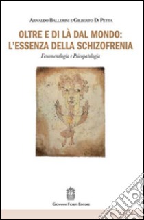 Oltre e di là dal mondo: l'essenza della schizofrenia. Fenomenologia e psicopatologia libro di Ballerini Arnaldo; Di Petta Gilberto