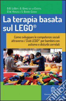 La terapia basata sul LEGO®. Come sviluppare le competenze sociali attraverso i Club LEGO® per bambini con autismo e disturbi correlati libro