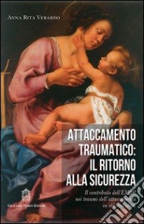 Attaccamento traumatico. Il ritorno alla sicurezza. Il contributo dell'EMDR nei traumi dell'attaccamento in età evolutiva libro di Verardo Anna Rita